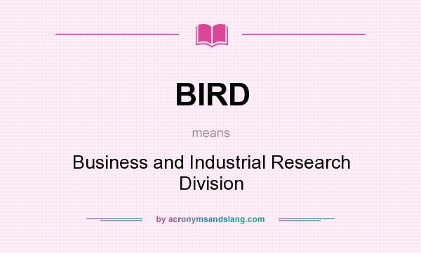What does BIRD mean? It stands for Business and Industrial Research Division