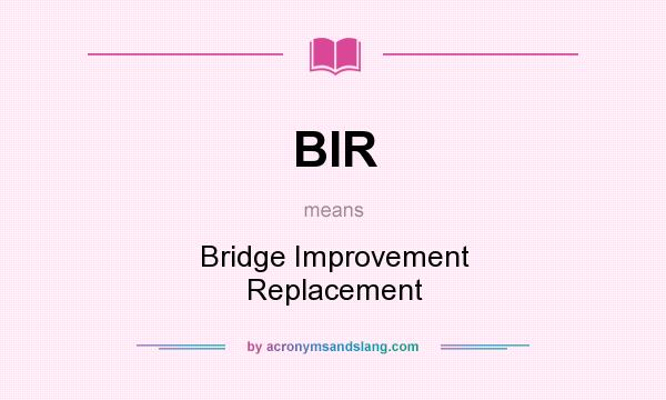 What does BIR mean? It stands for Bridge Improvement Replacement