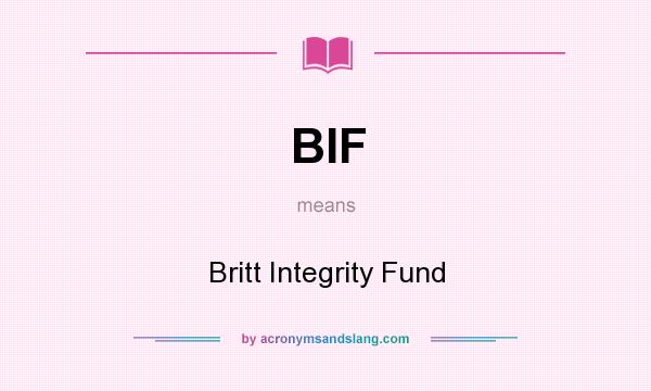 What does BIF mean? It stands for Britt Integrity Fund