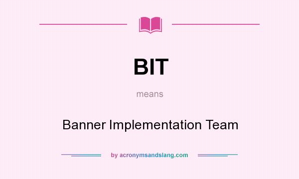 What does BIT mean? It stands for Banner Implementation Team