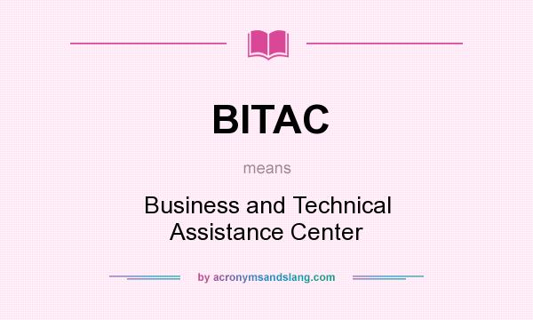What does BITAC mean? It stands for Business and Technical Assistance Center