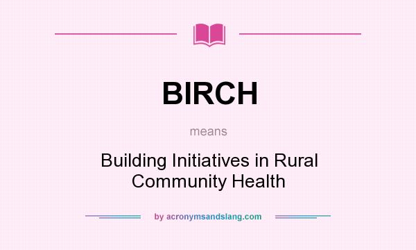 What does BIRCH mean? It stands for Building Initiatives in Rural Community Health