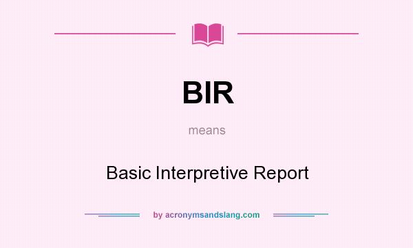 What does BIR mean? It stands for Basic Interpretive Report