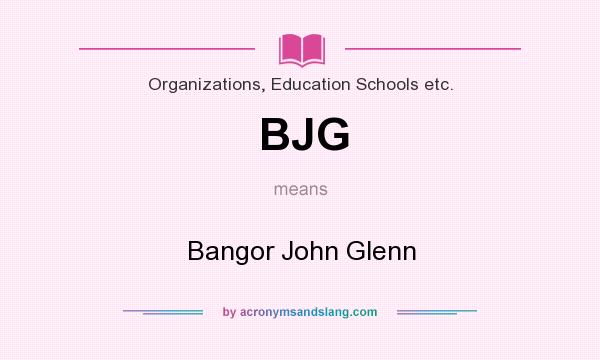 What does BJG mean? It stands for Bangor John Glenn