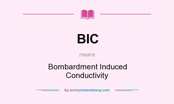 What does BIC mean? It stands for Bombardment Induced Conductivity