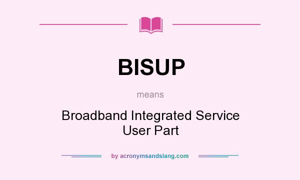 What does BISUP mean? It stands for Broadband Integrated Service User Part