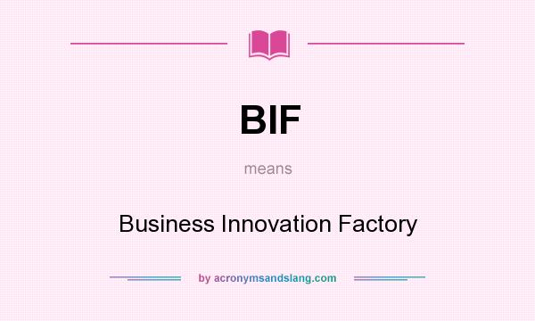 What does BIF mean? It stands for Business Innovation Factory