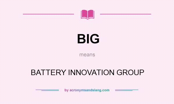 What does BIG mean? It stands for BATTERY INNOVATION GROUP