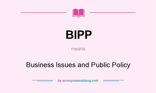 What does BIPP mean? It stands for Business Issues and Public Policy