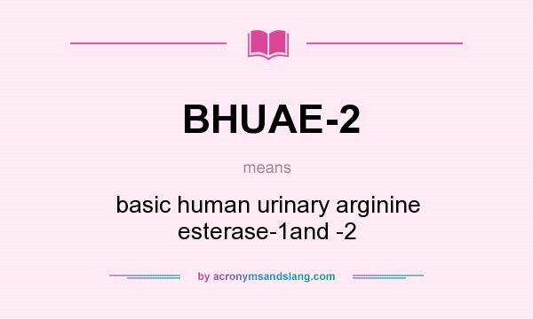 What does BHUAE-2 mean? It stands for basic human urinary arginine esterase-1and -2
