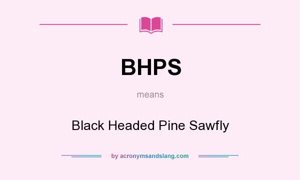What does BHPS mean? It stands for Black Headed Pine Sawfly