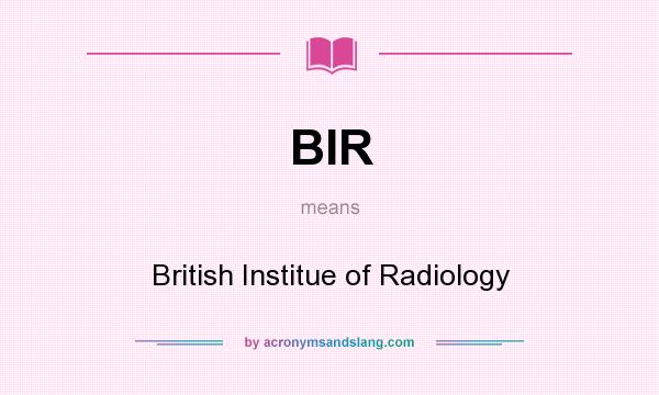 What does BIR mean? It stands for British Institue of Radiology