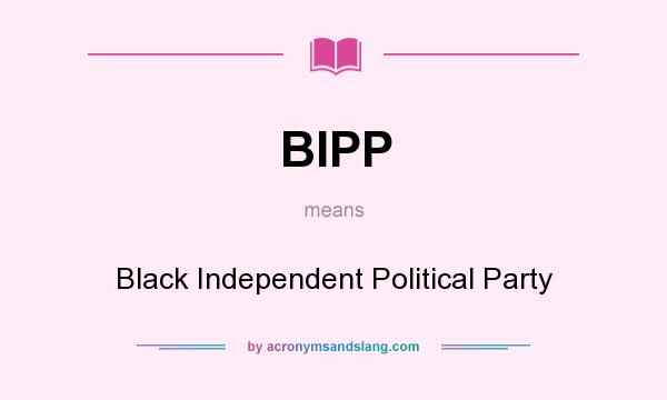 What does BIPP mean? It stands for Black Independent Political Party