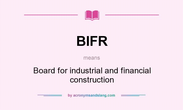 What does BIFR mean? It stands for Board for industrial and financial construction