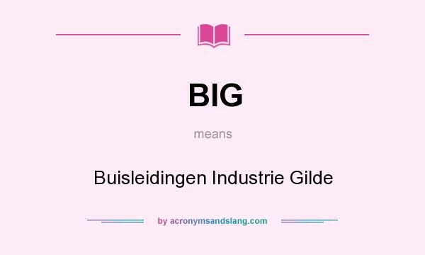 What does BIG mean? It stands for Buisleidingen Industrie Gilde
