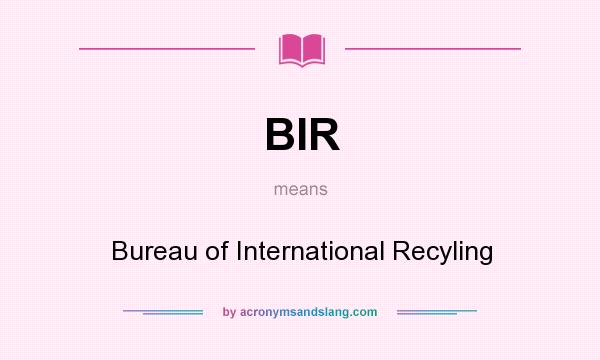 What does BIR mean? It stands for Bureau of International Recyling