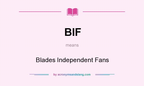What does BIF mean? It stands for Blades Independent Fans