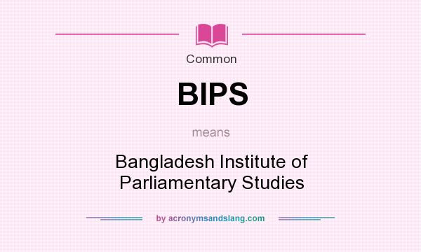 What does BIPS mean? It stands for Bangladesh Institute of Parliamentary Studies