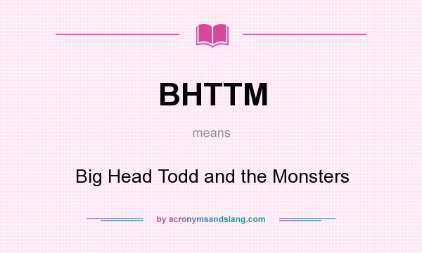 What does BHTTM mean? It stands for Big Head Todd and the Monsters