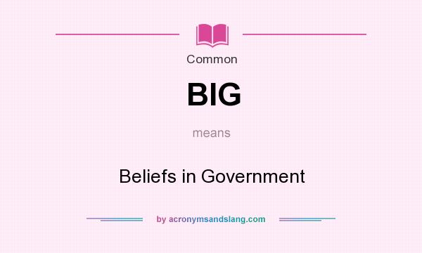 What does BIG mean? It stands for Beliefs in Government