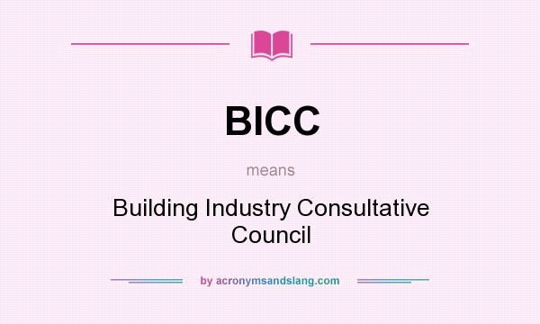 What does BICC mean? It stands for Building Industry Consultative Council