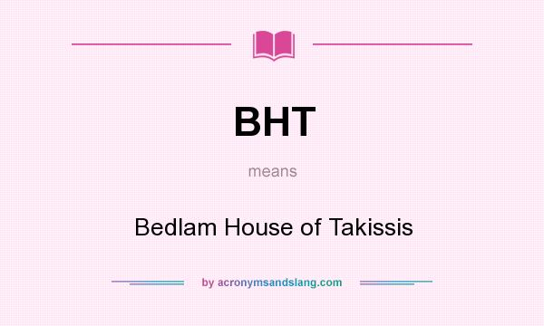What does BHT mean? It stands for Bedlam House of Takissis