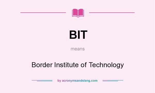 What does BIT mean? It stands for Border Institute of Technology