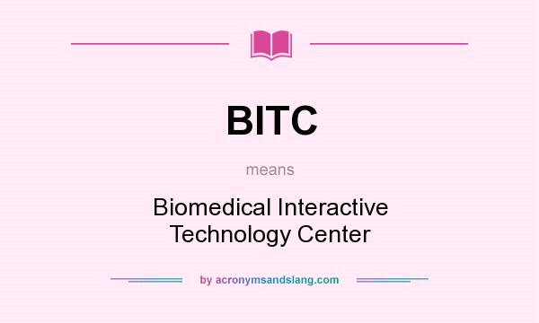 What does BITC mean? It stands for Biomedical Interactive Technology Center