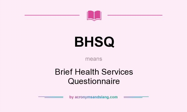 What does BHSQ mean? It stands for Brief Health Services Questionnaire