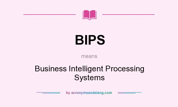 What does BIPS mean? It stands for Business Intelligent Processing Systems
