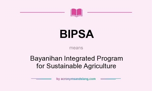 What does BIPSA mean? It stands for Bayanihan Integrated Program for Sustainable Agriculture