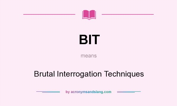 What does BIT mean? It stands for Brutal Interrogation Techniques