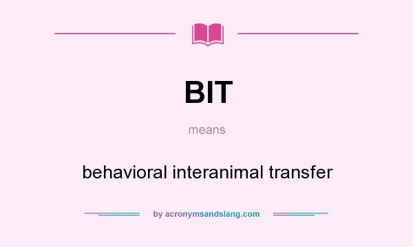 What does BIT mean? It stands for behavioral interanimal transfer