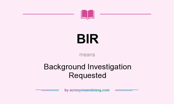 What does BIR mean? It stands for Background Investigation Requested