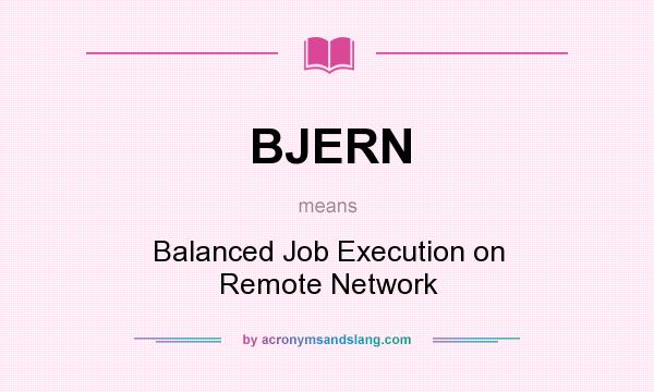What does BJERN mean? It stands for Balanced Job Execution on Remote Network