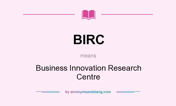 What does BIRC mean? It stands for Business Innovation Research Centre