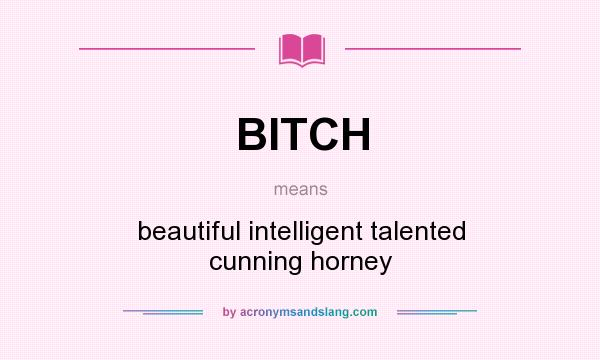 What does BITCH mean? It stands for beautiful intelligent talented cunning horney