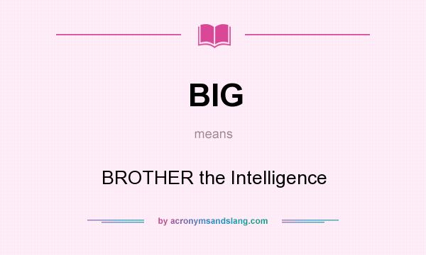 What does BIG mean? It stands for BROTHER the Intelligence