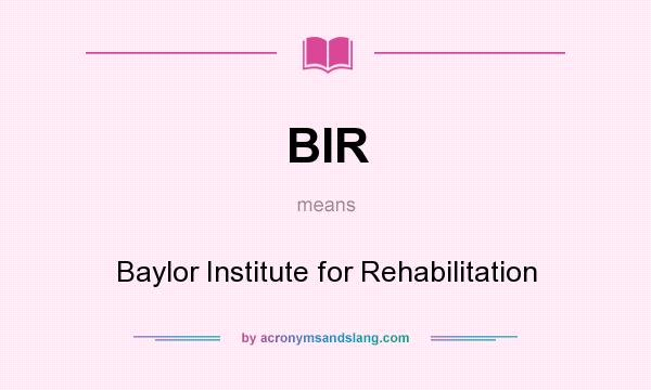 What does BIR mean? It stands for Baylor Institute for Rehabilitation