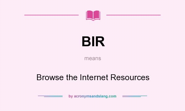 What does BIR mean? It stands for Browse the Internet Resources