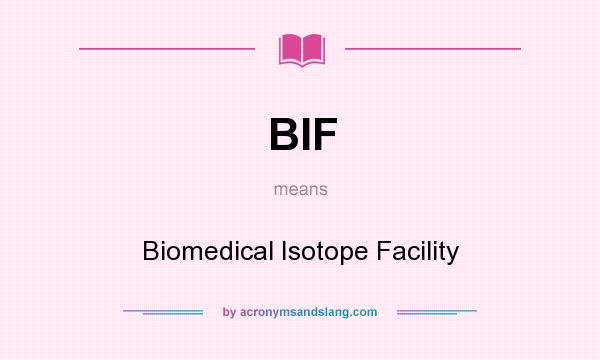 What does BIF mean? It stands for Biomedical Isotope Facility