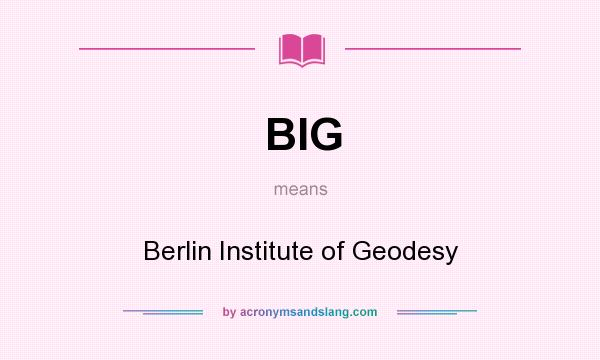 What does BIG mean? It stands for Berlin Institute of Geodesy