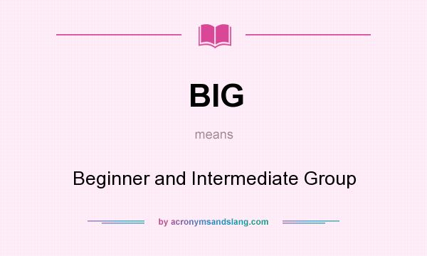 What does BIG mean? It stands for Beginner and Intermediate Group
