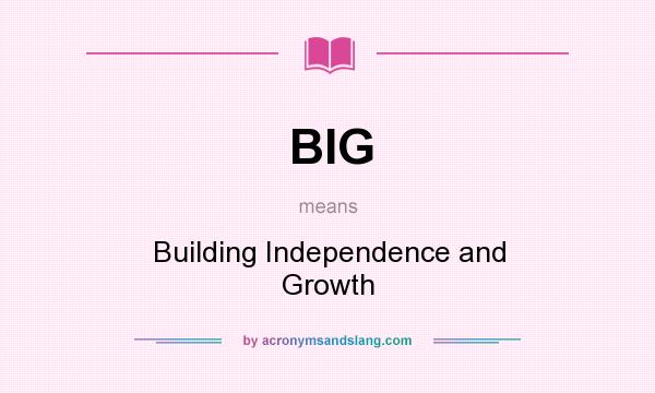 What does BIG mean? It stands for Building Independence and Growth