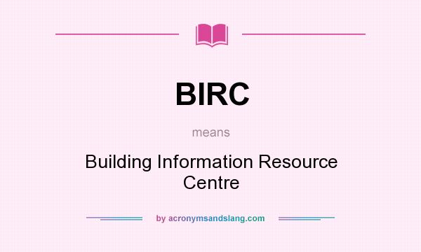 What does BIRC mean? It stands for Building Information Resource Centre