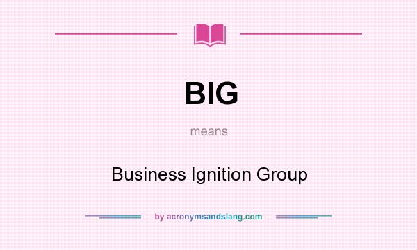 What does BIG mean? It stands for Business Ignition Group