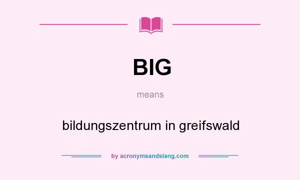 What does BIG mean? It stands for bildungszentrum in greifswald