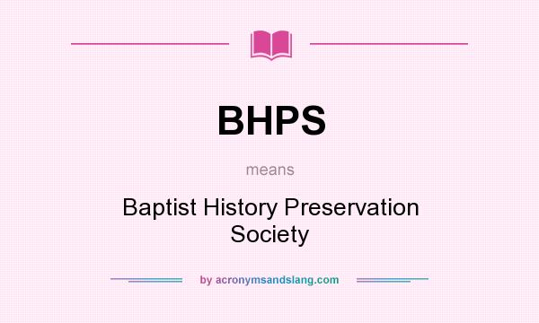 What does BHPS mean? It stands for Baptist History Preservation Society