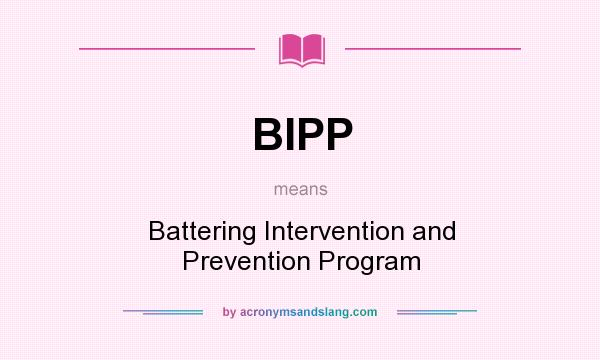 What does BIPP mean? It stands for Battering Intervention and Prevention Program