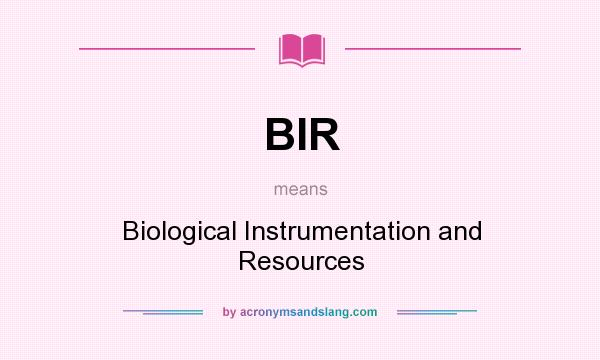 What does BIR mean? It stands for Biological Instrumentation and Resources